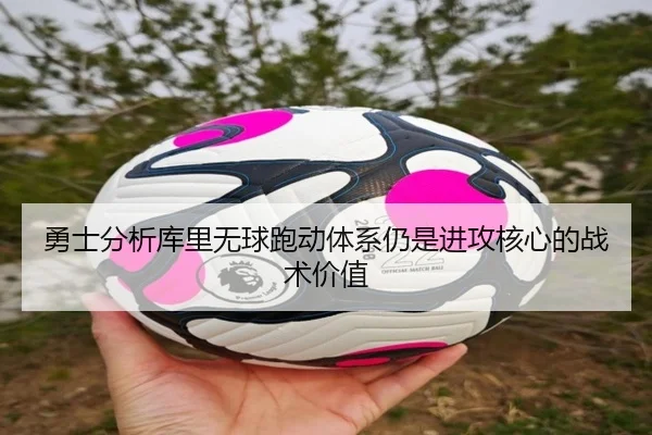 勇士分析库里无球跑动体系仍是进攻核心的战术价值