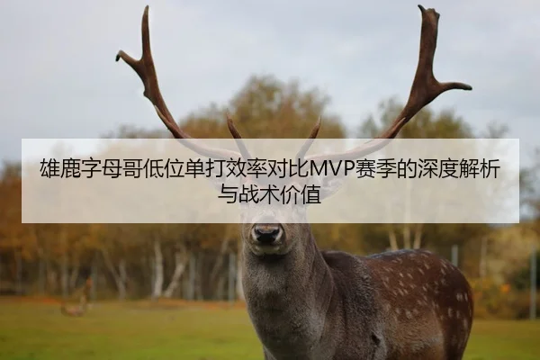雄鹿字母哥低位单打效率对比MVP赛季的深度解析与战术价值