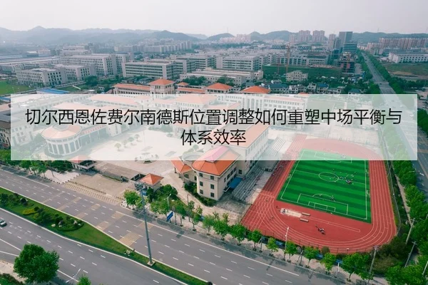 切尔西恩佐费尔南德斯位置调整如何重塑中场平衡与体系效率