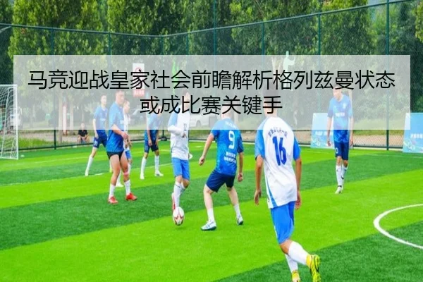 马竞迎战皇家社会前瞻解析格列兹曼状态或成比赛关键手