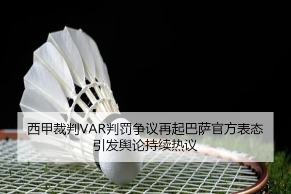 西甲裁判VAR判罚争议再起巴萨官方表态引发舆论持续热议